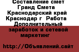 Составление смет Гранд Смета - Краснодарский край, Краснодар г. Работа » Дополнительный заработок и сетевой маркетинг   